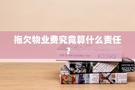拖欠物业费究竟算什么责任？