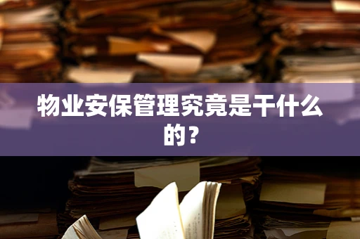 物业安保管理究竟是干什么的？