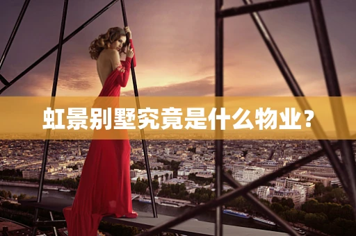 虹景别墅究竟是什么物业？