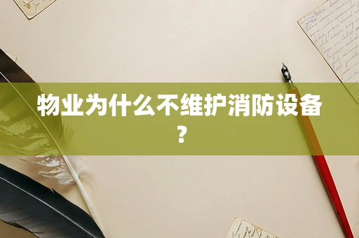 物业为什么不维护消防设备？