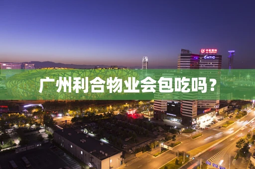 广州利合物业会包吃吗？