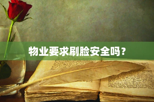 物业要求刷脸安全吗？