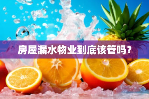 房屋漏水物业到底该管吗？