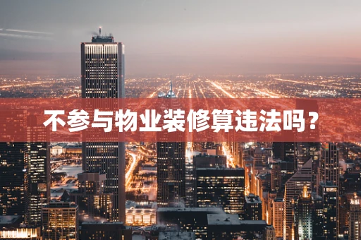 不参与物业装修算违法吗？