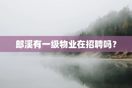 郎溪有一级物业在招聘吗？