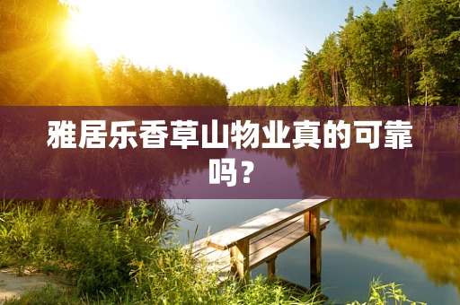 雅居乐香草山物业真的可靠吗？