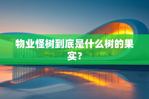 物业怪树到底是什么树的果实？
