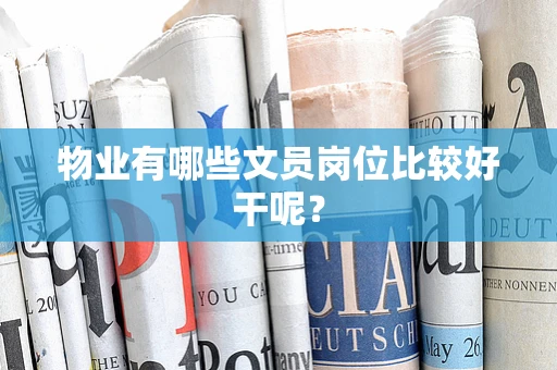 物业有哪些文员岗位比较好干呢？