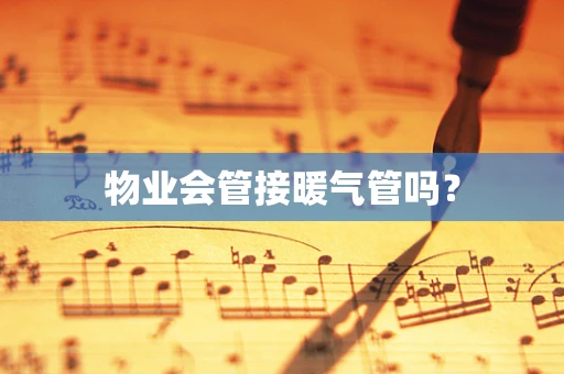 物业会管接暖气管吗？