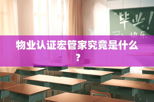 物业认证宏管家究竟是什么？