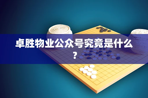 卓胜物业公众号究竟是什么？
