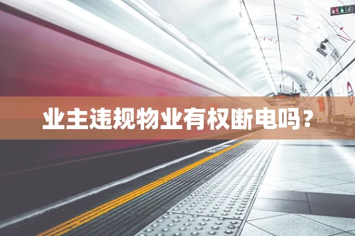 业主违规物业有权断电吗？