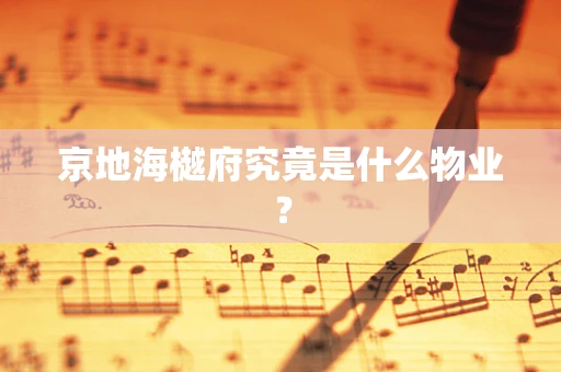 京地海樾府究竟是什么物业？