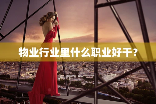 物业行业里什么职业好干？