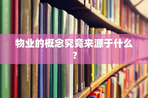 物业的概念究竟来源于什么？