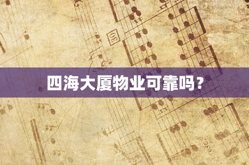 四海大厦物业可靠吗？
