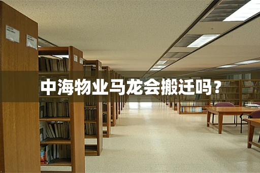 中海物业马龙会搬迁吗？