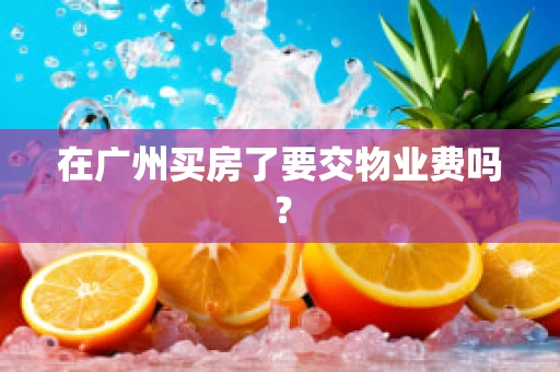 在广州买房了要交物业费吗？