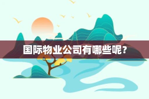 国际物业公司有哪些呢？