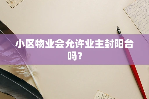 小区物业会允许业主封阳台吗？