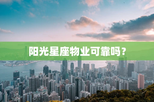阳光星座物业可靠吗？