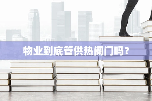 物业到底管供热阀门吗？