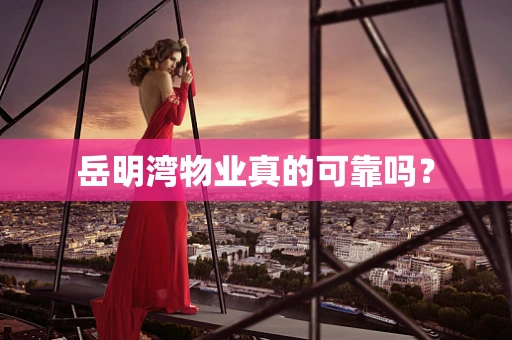 岳明湾物业真的可靠吗？