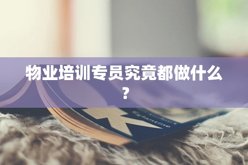 物业培训专员究竟都做什么？
