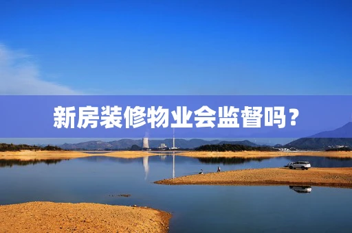 新房装修物业会监督吗？