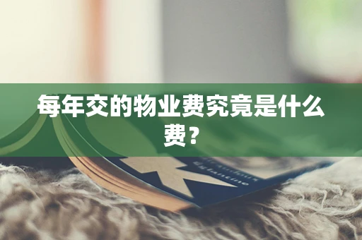 每年交的物业费究竟是什么费？