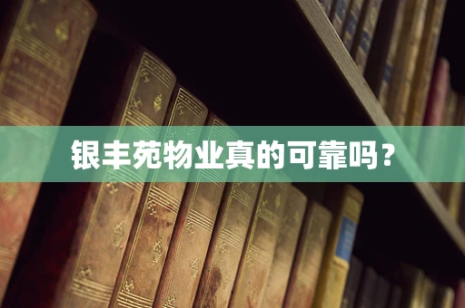 银丰苑物业真的可靠吗？