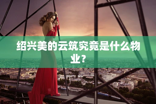绍兴美的云筑究竟是什么物业？