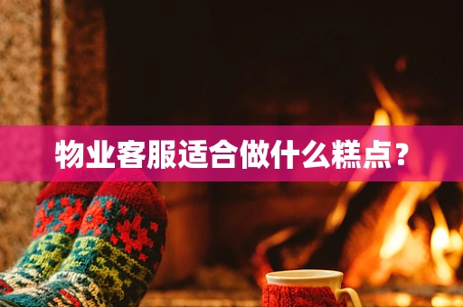 物业客服适合做什么糕点？