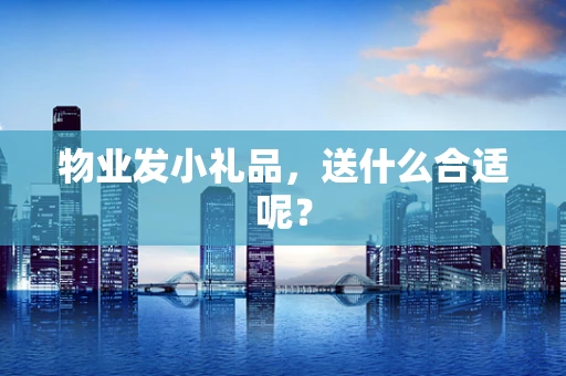 物业发小礼品，送什么合适呢？