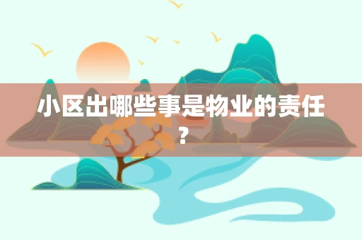小区出哪些事是物业的责任？