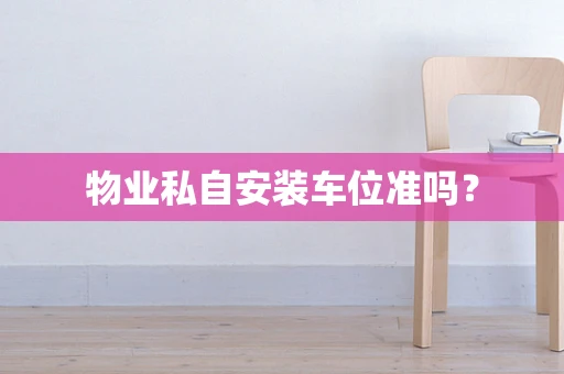 物业私自安装车位准吗？