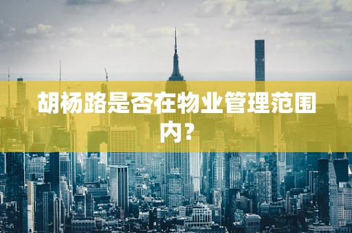 胡杨路是否在物业管理范围内？