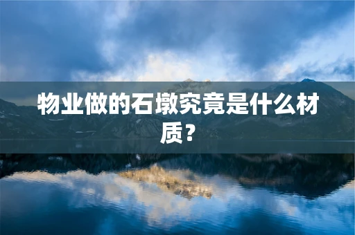 物业做的石墩究竟是什么材质？