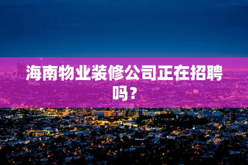 海南物业装修公司正在招聘吗？