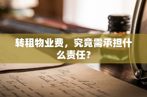 转租物业费，究竟需承担什么责任？