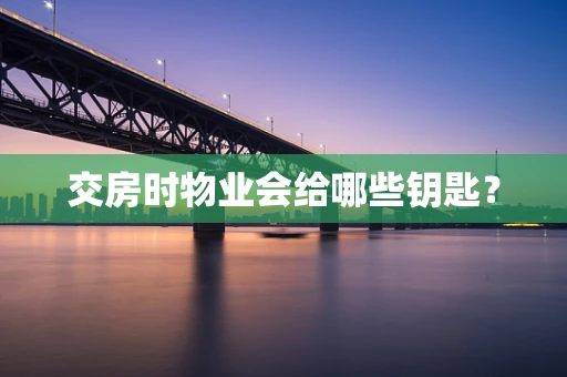 交房时物业会给哪些钥匙？