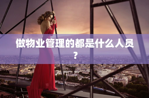 做物业管理的都是什么人员？