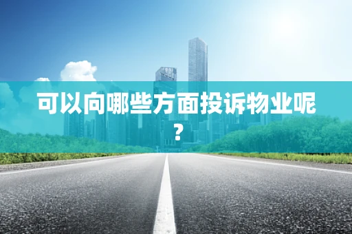 可以向哪些方面投诉物业呢？