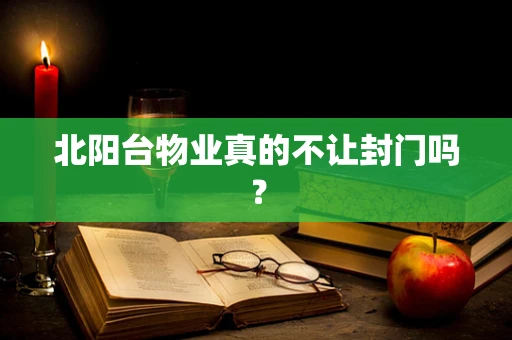 北阳台物业真的不让封门吗？