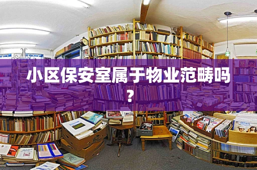 小区保安室属于物业范畴吗？