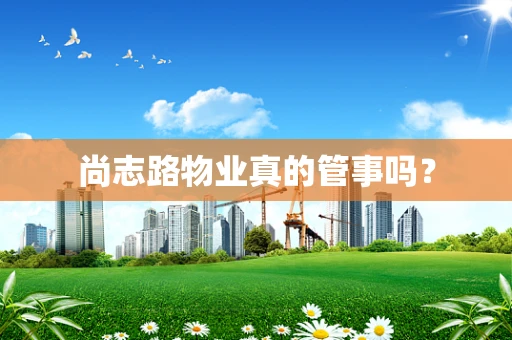 尚志路物业真的管事吗？