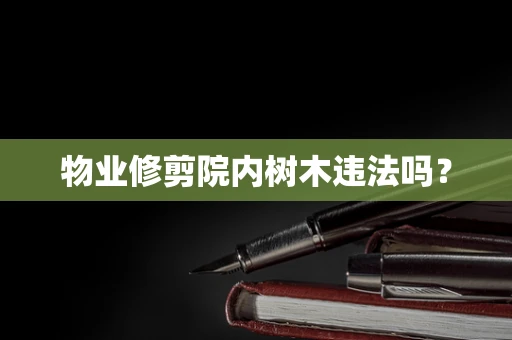 物业修剪院内树木违法吗？