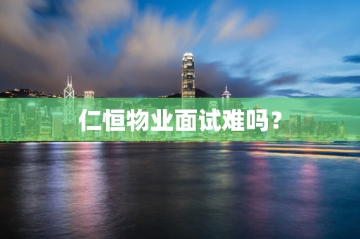 仁恒物业面试难吗？