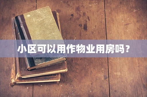 小区可以用作物业用房吗？
