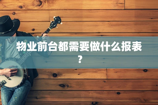 物业前台都需要做什么报表？